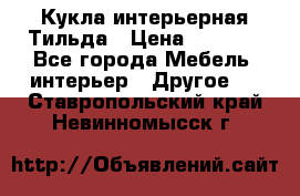 Кукла интерьерная Тильда › Цена ­ 3 000 - Все города Мебель, интерьер » Другое   . Ставропольский край,Невинномысск г.